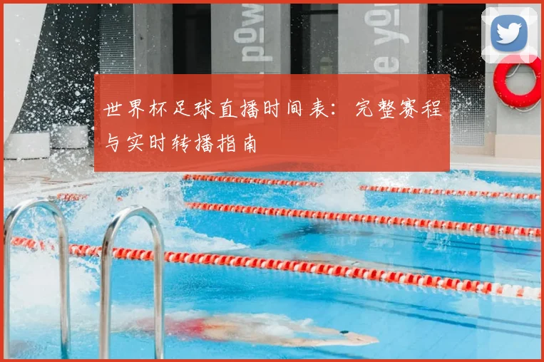 世界杯足球直播时间表：完整赛程与实时转播指南