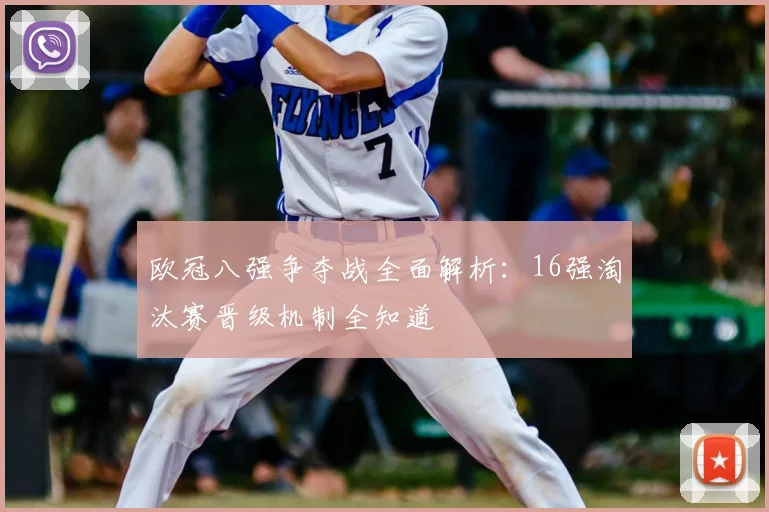 欧冠八强争夺战全面解析：16强淘汰赛晋级机制全知道