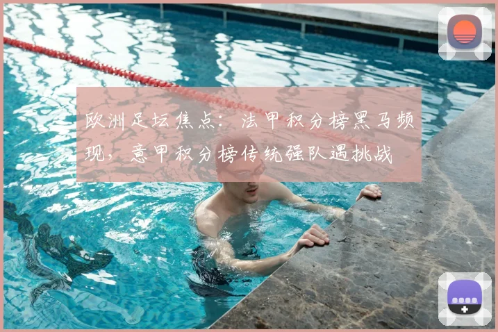 欧洲足坛焦点：法甲积分榜黑马频现，意甲积分榜传统强队遇挑战