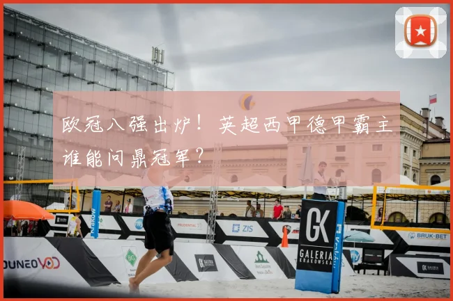 欧冠八强出炉！英超西甲德甲霸主谁能问鼎冠军？