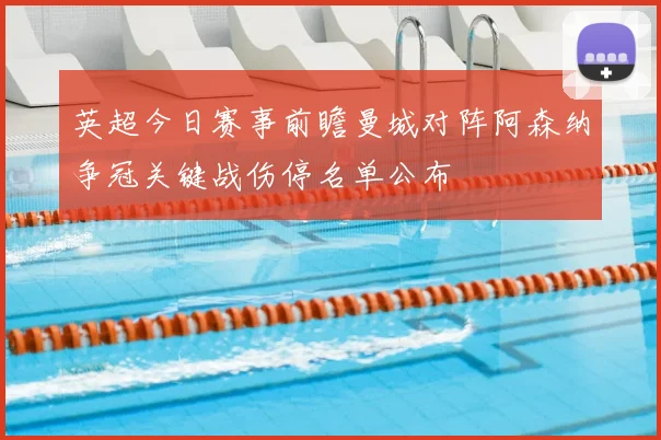 英超今日赛事前瞻曼城对阵阿森纳争冠关键战伤停名单公布