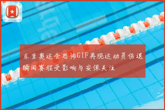 东京奥运会恐怖GIF再现运动员伤退瞬间赛程受影响与安保关注