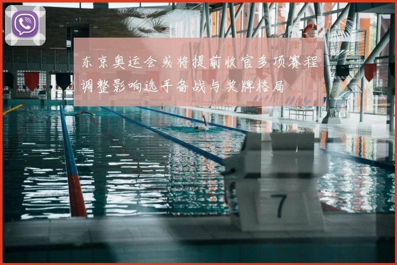东京奥运会或将提前收官多项赛程调整影响选手备战与奖牌格局