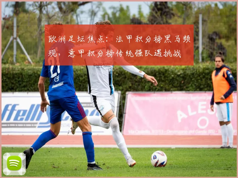 欧洲足坛焦点:法甲积分榜黑马频现,意甲积分榜传统强队遇挑战